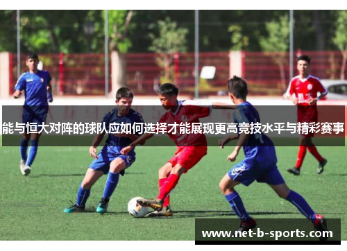 能与恒大对阵的球队应如何选择才能展现更高竞技水平与精彩赛事