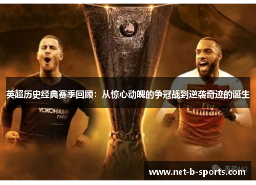英超历史经典赛季回顾:从惊心动魄的争冠战到逆袭奇迹的诞生