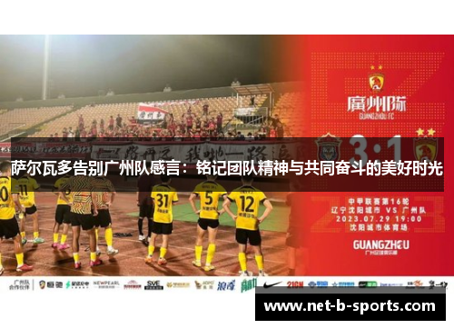 萨尔瓦多告别广州队感言:铭记团队精神与共同奋斗的美好时光