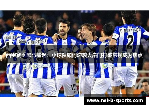 西甲赛季黑马崛起:小球队如何逆袭大豪门打破常规成为焦点 西甲赛季黑马崛起:小球队如何逆袭大豪门打破常规成为焦点