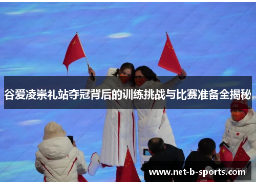 谷爱凌崇礼站夺冠背后的训练挑战与比赛准备全揭秘