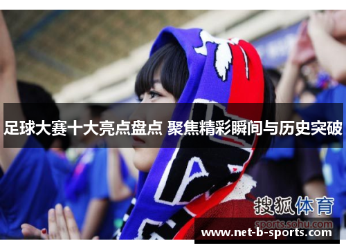 足球大赛十大亮点盘点 聚焦精彩瞬间与历史突破