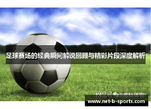 足球赛场的经典瞬间解说回顾与精彩片段深度解析