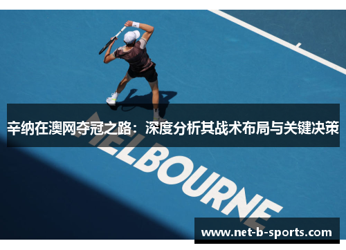 辛纳在澳网夺冠之路：深度分析其战术布局与关键决策
