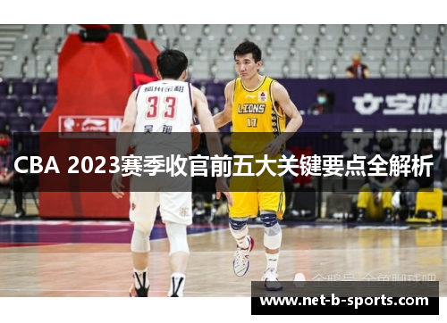 CBA 2023赛季收官前五大关键要点全解析