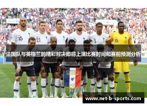 法国队与英格兰的精彩对决即将上演比赛时间和赛前预测分析