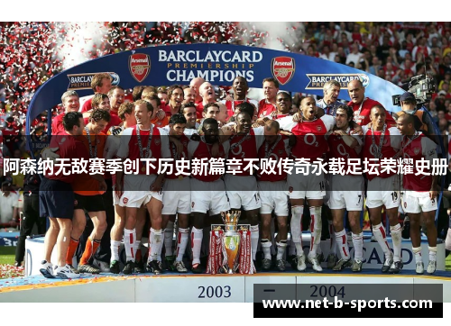 阿森纳无敌赛季创下历史新篇章不败传奇永载足坛荣耀史册 阿森纳无敌赛季创下历史新篇章不败传奇永载足坛荣耀史册