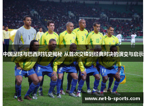 中国足球与巴西对抗史揭秘 从首次交锋到经典对决的演变与启示