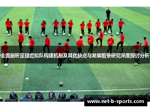 全面剖析足球虚拟队构建机制及其优缺点与发展前景研究深度探讨分析