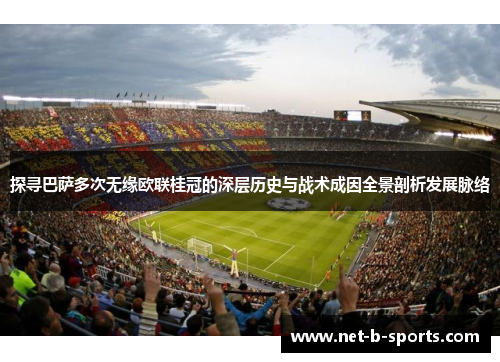 探寻巴萨多次无缘欧联桂冠的深层历史与战术成因全景剖析发展脉络 探寻巴萨多次无缘欧联桂冠的深层历史与战术成因全景剖析发展脉络