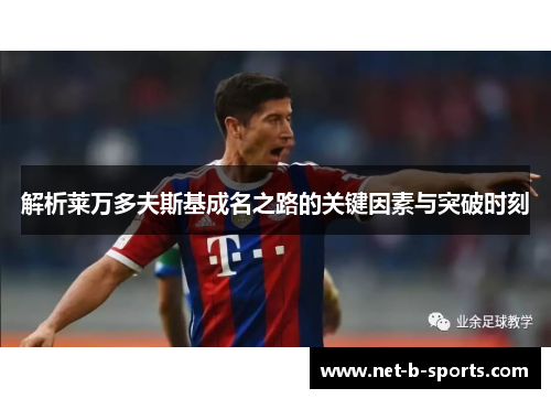 解析莱万多夫斯基成名之路的关键因素与突破时刻 解析莱万多夫斯基成名之路的关键因素与突破时刻