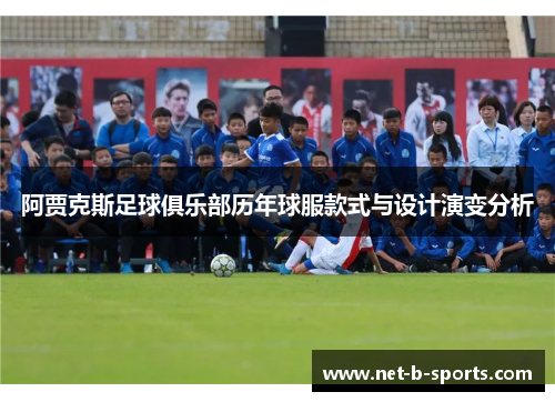 阿贾克斯足球俱乐部历年球服款式与设计演变分析