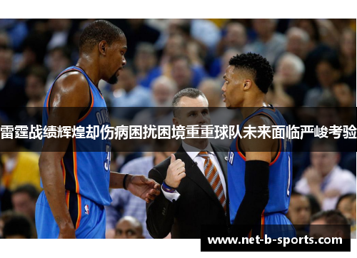 雷霆战绩辉煌却伤病困扰困境重重球队未来面临严峻考验
