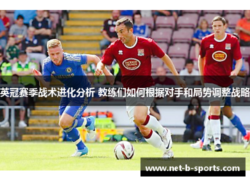 英冠赛季战术进化分析 教练们如何根据对手和局势调整战略 英冠赛季战术进化分析 教练们如何根据对手和局势调整战略