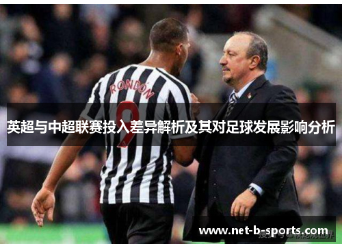 英超与中超联赛投入差异解析及其对足球发展影响分析 英超与中超联赛投入差异解析及其对足球发展影响分析
