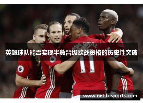 英超球队能否实现半数晋级欧战资格的历史性突破 英超球队能否实现半数晋级欧战资格的历史性突破