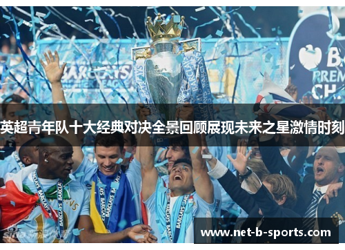 英超青年队十大经典对决全景回顾展现未来之星激情时刻