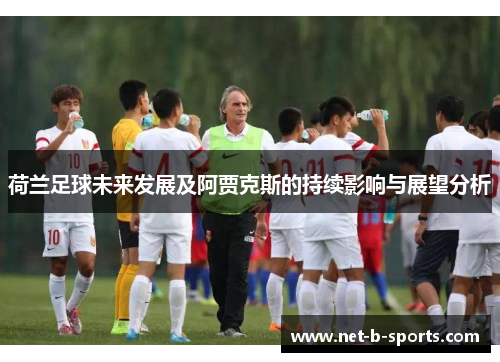 荷兰足球未来发展及阿贾克斯的持续影响与展望分析 荷兰足球未来发展及阿贾克斯的持续影响与展望分析