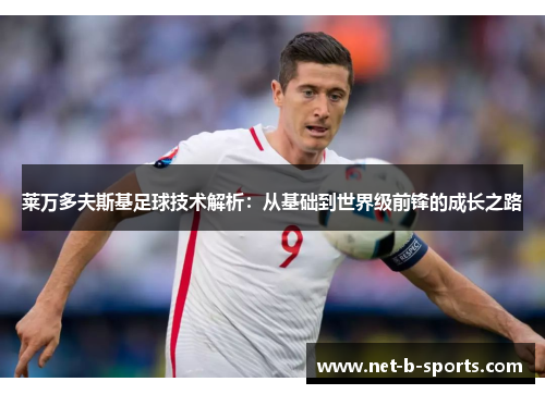 莱万多夫斯基足球技术解析：从基础到世界级前锋的成长之路