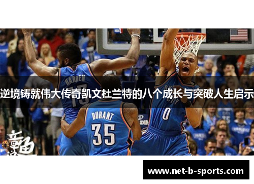 逆境铸就伟大传奇凯文杜兰特的八个成长与突破人生启示 逆境铸就伟大传奇凯文杜兰特的八个成长与突破人生启示