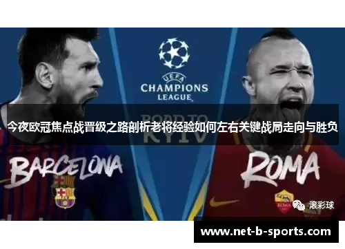 今夜欧冠焦点战晋级之路剖析老将经验如何左右关键战局走向与胜负 今夜欧冠焦点战晋级之路剖析老将经验如何左右关键战局走向与胜负