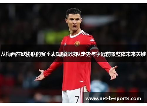 从梅西在欧协联的赛季表现解读球队走势与争冠前景整体未来关键 从梅西在欧协联的赛季表现解读球队走势与争冠前景整体未来关键