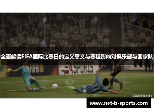 全面解读FIFA国际比赛日的定义意义与赛程影响对俱乐部与国家队 全面解读FIFA国际比赛日的定义意义与赛程影响对俱乐部与国家队