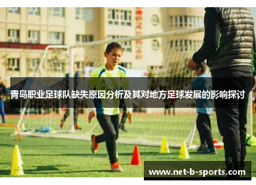 青岛职业足球队缺失原因分析及其对地方足球发展的影响探讨 青岛职业足球队缺失原因分析及其对地方足球发展的影响探讨