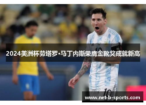 2024美洲杯劳塔罗·马丁内斯荣膺金靴奖成就新高 2024美洲杯劳塔罗·马丁内斯荣膺金靴奖成就新高