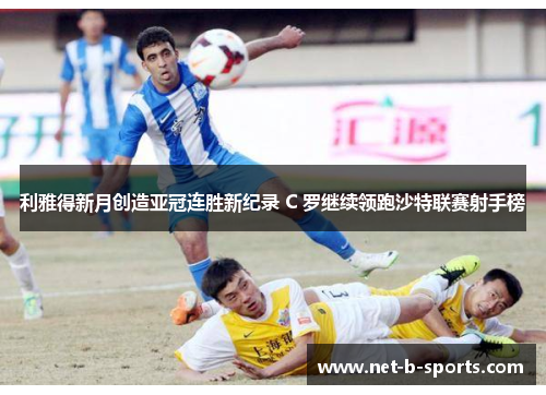利雅得新月创造亚冠连胜新纪录 C 罗继续领跑沙特联赛射手榜