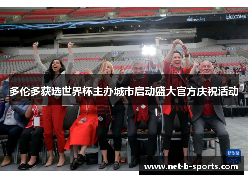 多伦多获选世界杯主办城市启动盛大官方庆祝活动 多伦多获选世界杯主办城市启动盛大官方庆祝活动
