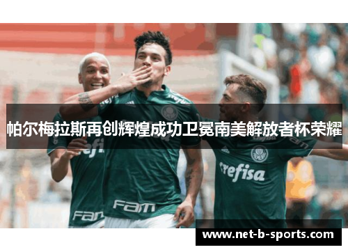 帕尔梅拉斯再创辉煌成功卫冕南美解放者杯荣耀 帕尔梅拉斯再创辉煌成功卫冕南美解放者杯荣耀
