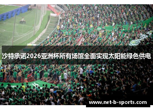 沙特承诺2026亚洲杯所有场馆全面实现太阳能绿色供电 沙特承诺2026亚洲杯所有场馆全面实现太阳能绿色供电