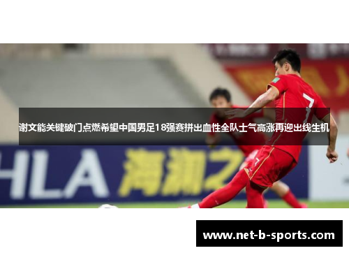 谢文能关键破门点燃希望中国男足18强赛拼出血性全队士气高涨再迎出线生机 谢文能关键破门点燃希望中国男足18强赛拼出血性全队士气高涨再迎出线生机