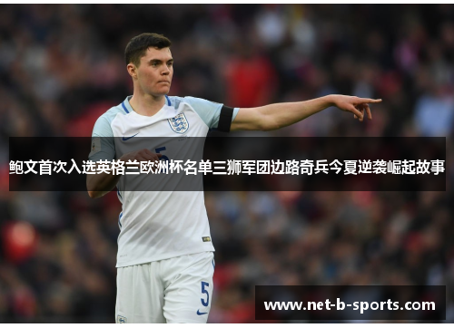 鲍文首次入选英格兰欧洲杯名单三狮军团边路奇兵今夏逆袭崛起故事