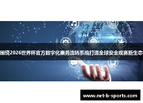 围绕2026世界杯官方数字化票务流转系统打造全球安全观赛新生态