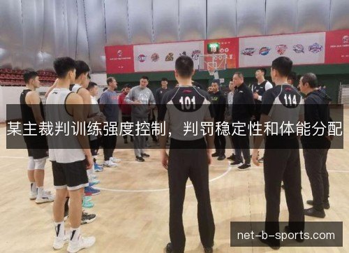 某主裁判训练强度控制,判罚稳定性和体能分配 某主裁判训练强度控制,判罚稳定性和体能分配